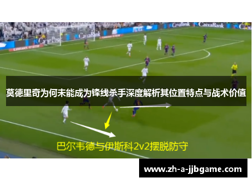 莫德里奇为何未能成为锋线杀手深度解析其位置特点与战术价值 莫德里奇为何未能成为锋线杀手深度解析其位置特点与战术价值