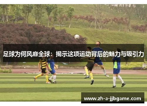 足球为何风靡全球：揭示这项运动背后的魅力与吸引力