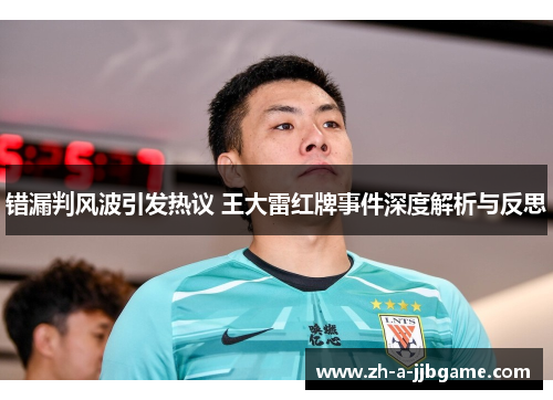 错漏判风波引发热议 王大雷红牌事件深度解析与反思 错漏判风波引发热议 王大雷红牌事件深度解析与反思