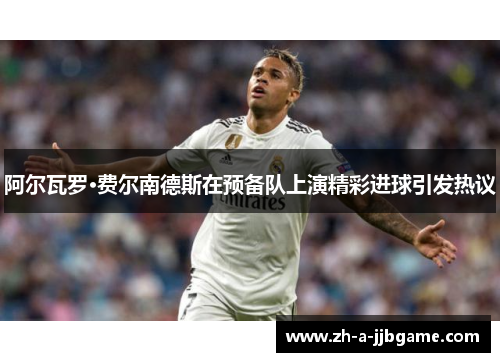 阿尔瓦罗·费尔南德斯在预备队上演精彩进球引发热议