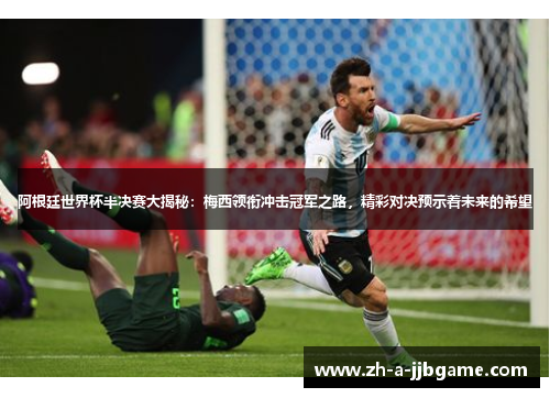 阿根廷世界杯半决赛大揭秘:梅西领衔冲击冠军之路,精彩对决预示着未来的希望 阿根廷世界杯半决赛大揭秘:梅西领衔冲击冠军之路,精彩对决预示着未来的希望