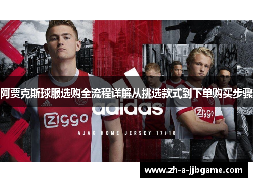 阿贾克斯球服选购全流程详解从挑选款式到下单购买步骤