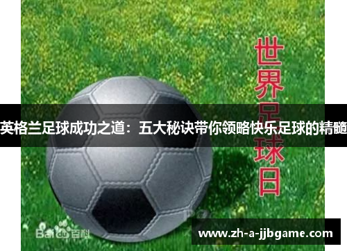 英格兰足球成功之道:五大秘诀带你领略快乐足球的精髓 英格兰足球成功之道:五大秘诀带你领略快乐足球的精髓