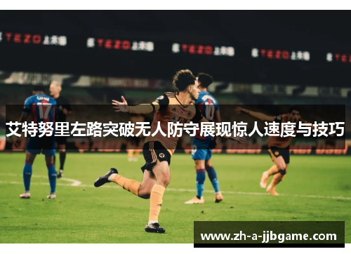 艾特努里左路突破无人防守展现惊人速度与技巧